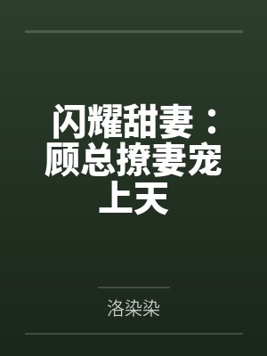 闪耀甜妻:顾总撩妻宠上天 闪耀甜妻:顾总撩妻宠上天