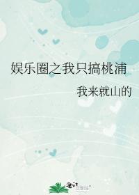娱乐圈之我只搞桃浦 娱乐圈之我只搞桃浦
