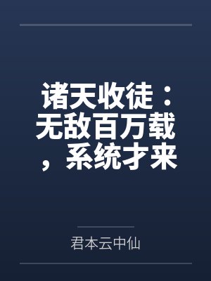 诸天收徒:无敌百万载,系统才来 诸天收徒:无敌百万载,系统才来