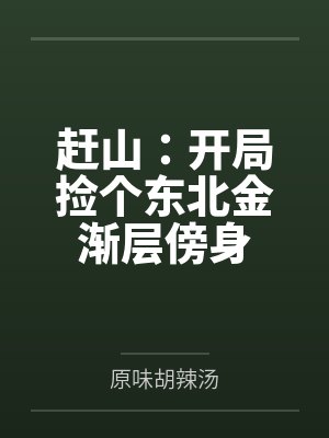赶山:开局捡个东北金渐层傍身 赶山:开局捡个东北金渐层傍身