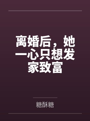 离婚后,她一心只想发家致富 离婚后,她一心只想发家致富