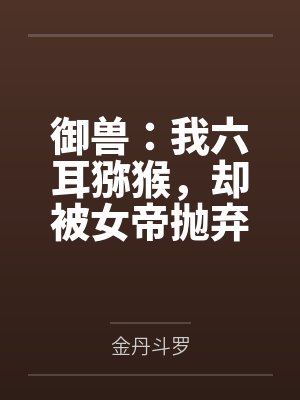 御兽：我六耳猕猴，却被女帝抛弃