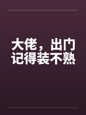 大佬，出门记得装不熟