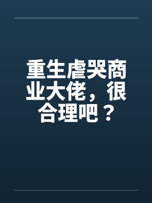 重生虐哭商业大佬，很合理吧？