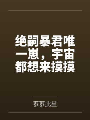 绝嗣暴君唯一崽,宇宙都想来摸摸 绝嗣暴君唯一崽,宇宙都想来摸摸