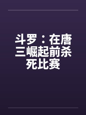 斗罗：在唐三崛起前杀死比赛