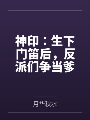 神印：生下门笛后，反派们争当爹