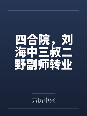 四合院，刘海中三叔二野副师转业