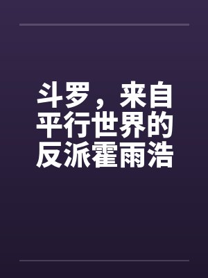 斗罗,来自平行世界的反派霍雨浩 斗罗,来自平行世界的反派霍雨浩