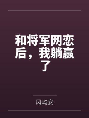 和将军网恋后,我躺赢了 和将军网恋后,我躺赢了