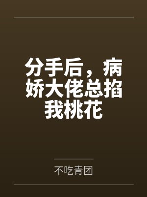 分手后,病娇大佬总掐我桃花 分手后,病娇大佬总掐我桃花