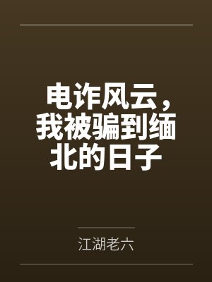 电诈风云,我被骗到缅北的日子 电诈风云,我被骗到缅北的日子
