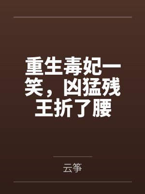 重生毒妃一笑，凶猛残王折了腰