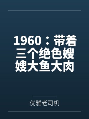 1960：带着三个绝色嫂嫂大鱼大肉