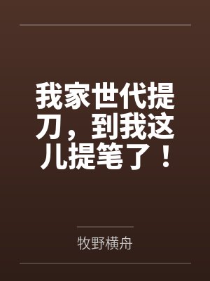 我家世代提刀,到我这儿提笔了! 我家世代提刀,到我这儿提笔了!