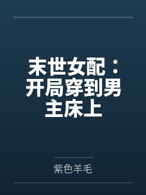 末世女配:开局穿到男主床上 末世女配:开局穿到男主床上