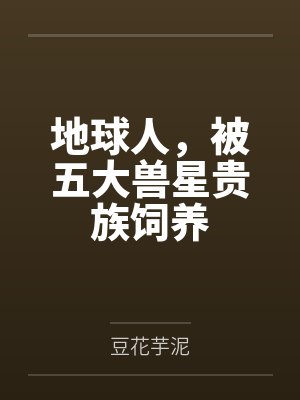 地球人,被五大兽星贵族饲养 地球人,被五大兽星贵族饲养