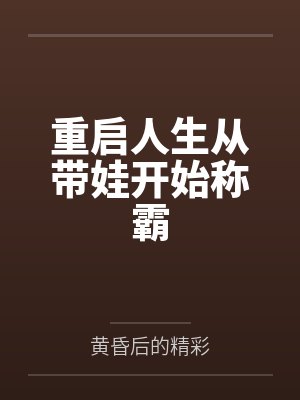 重启人生从带娃开始称霸 重启人生从带娃开始称霸