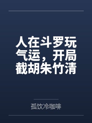 人在斗罗玩气运,开局截胡朱竹清 人在斗罗玩气运,开局截胡朱竹清