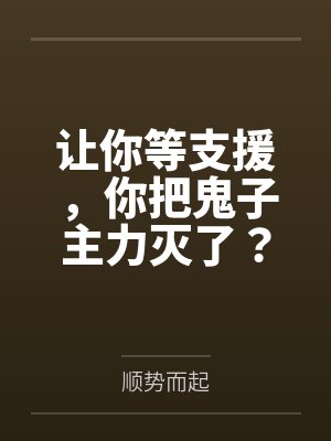让你等支援，你把鬼子主力灭了？