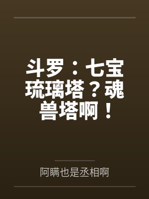 斗罗:七宝琉璃塔?魂兽塔啊! 斗罗:七宝琉璃塔?魂兽塔啊!