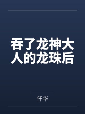 吞了龙神大人的龙珠后 吞了龙神大人的龙珠后