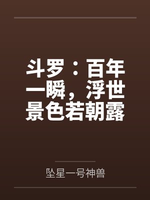 斗罗:百年一瞬,浮世景色若朝露 斗罗:百年一瞬,浮世景色若朝露