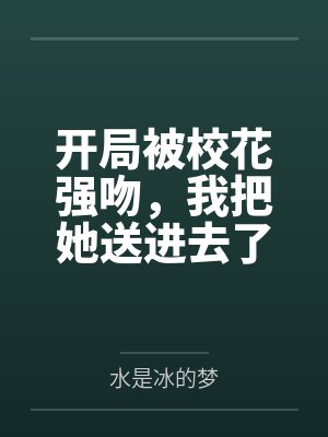 开局被校花强吻,我把她送进去了 开局被校花强吻,我把她送进去了