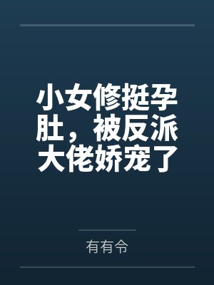 小女修挺孕肚,被反派大佬娇宠了 小女修挺孕肚,被反派大佬娇宠了