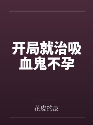 开局就治吸血鬼不孕 开局就治吸血鬼不孕