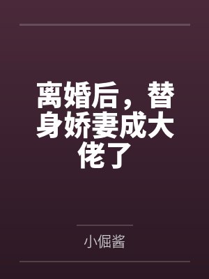 离婚后，替身娇妻成大佬了