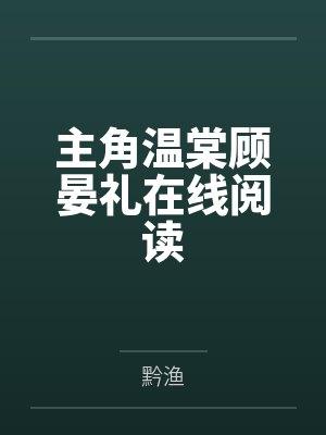 主角温棠顾晏礼在线阅读 主角温棠顾晏礼在线阅读