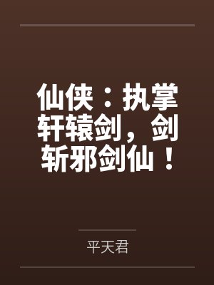 仙侠:执掌轩辕剑,剑斩邪剑仙! 仙侠:执掌轩辕剑,剑斩邪剑仙!