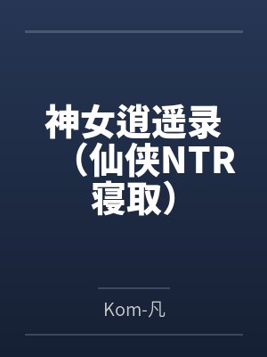 神女逍遥录（仙侠NTR寝取）