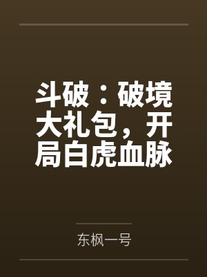 斗破:破境大礼包,开局白虎血脉 斗破:破境大礼包,开局白虎血脉