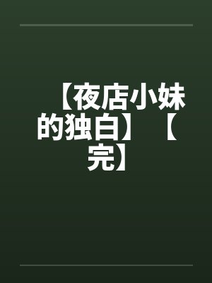 【夜店小妹的独白】【完】