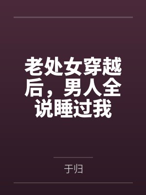老处女穿越后，男人全说睡过我