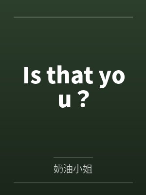 Is that you? Is that you?