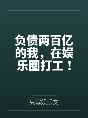负债两百亿的我,在娱乐圈打工! 负债两百亿的我,在娱乐圈打工!