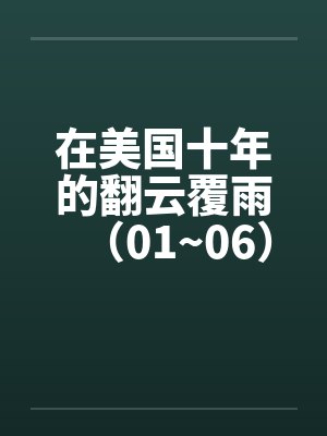 在美国十年的翻云覆雨(01~06) 在美国十年的翻云覆雨(01~06)