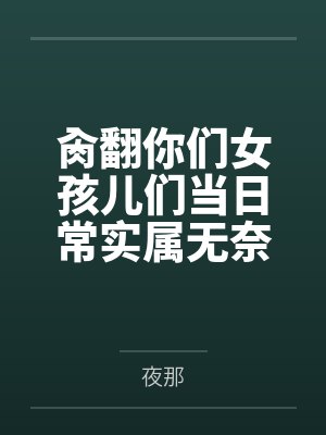 肏翻你们女孩儿们当日常实属无奈啊的高中奇幻生活