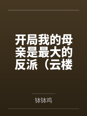 开局我的母亲是最大的反派（云楼记）