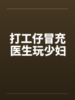 打工仔冒充医生玩少妇
