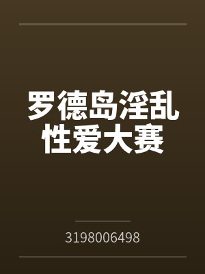 罗德岛淫乱性爱大赛 罗德岛淫乱性爱大赛