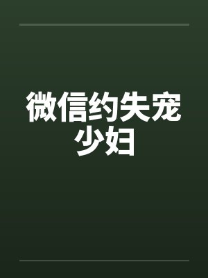 微信约失宠少妇
