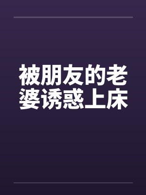 被朋友的老婆诱惑上床