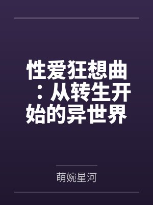 性爱狂想曲：从转生开始的异世界奇幻之旅，组建完美后宫开始第二人生的性福生活