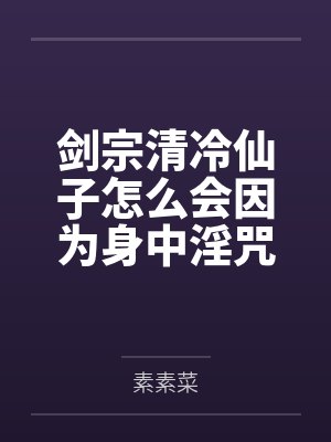 剑宗清冷仙子怎么会因为身中淫咒，身体燥热难耐而无法被丈夫满足，最后被捡来的巨根扶她弟子检漏，给肏成母