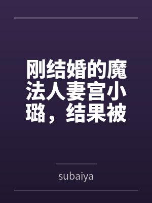 刚结婚的魔法人妻宫小璐,结果被代驾师傅下药后激情做爱,因为老公在旁边不敢声张,只能被狠狠爆操 刚结婚的魔法人妻宫小璐,结果被代驾师傅下药后激情做爱,因为老公在旁边不敢声张,只能被狠狠爆操
