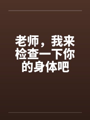 老师，我来检查一下你的身体吧